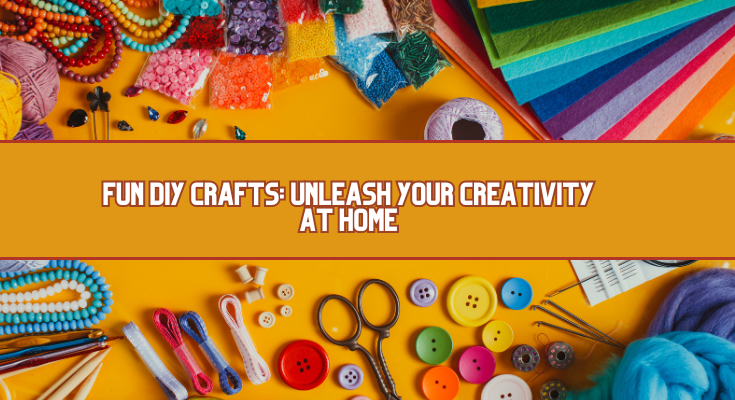 Fun DIY Crafts: Unleash Your Creativity at Home